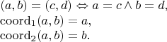 $$\begin{array}{l} (a, b) = (c, d) \Leftrightarrow a = c \wedge b = d, \\ \mathrm{coord}_1 (a, b) = a, \\ \mathrm{coord}_2 (a, b) = b. \end{array}$$