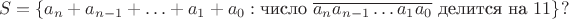 $$
S = \{ a_n + a_{n-1} + \ldots + a_1 + a_0 : \text{число } \overline{a_na_{n-1}\ldots a_1a_0} \text{ делится на }11 \}?
$$