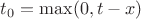 $t_0=\max(0,t-x)$