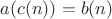 $a(c(n)) = b(n)$