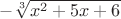 $-$\sqrt[3]{x^2+5x+6}$$
