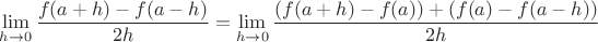 $\displaystyle{\lim_{h\to 0} \frac{f(a+h)-f(a-h)}{2h} = \lim_{h\to 0} \frac{(f(a+h)-f(a))+(f(a)-f(a-h))}{2h}}$