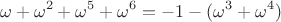 $$\omega +\omega ^{2}+\omega ^{5}+\omega ^{6}=-1-(\omega ^{3}+\omega ^{4})$$