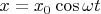 $x=x_0\cos\omega t$