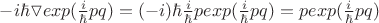 $-i\hbar\triangledown exp(\frac i \hbar pq)=(-i)\hbar\frac i \hbar pexp(\frac i \hbar pq)=pexp(\frac i \hbar pq)$