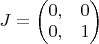 $J = \left ( \begin{matrix} 0, & 0 \\ 0, & 1 \end{matrix} \right )$
