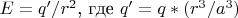 $E=q'/r^2$, где $q'=q*(r^3/a^3)$