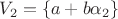 $V_2=\lbrace a+b\alpha_2 \rbrace$