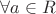 $ \forall a \in R$