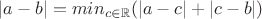 $|a-b| = min_{c\in\mathbb{R}}(|a-c|+|c-b|)$ $|a-b| = min_{c\in\mathbb{R}}(|a-c|+|c-b|)$