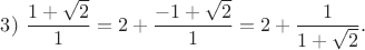 $3)\ \dfrac{1+\sqrt{2}}{1}=2+\dfrac{-1+\sqrt{2}}{1}=2+\dfrac{1}{1+\sqrt{2}}.$