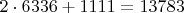 $2\cdot6336+1111=13783$