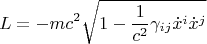 $$L = - m c^2 \sqrt{1 - \frac{1}{c^2} \gamma_{i j} {\dot x}^i {\dot x}^j}$$