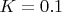 $K=0.1$