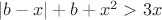 $|b-x|+b+x^2> 3x$