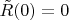 $\tilde{R}(0) = 0$