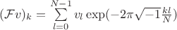 $(\mathcal Fv)_k=\sum\limits_{l=0}^{N-1}v_l\exp(-2\pi \sqrt{-1} \frac{kl}N)$