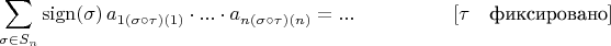 $$\sum\limits_{\sigma \in S_n}^{}\operatorname{sign (\sigma)}a_{1 (\sigma \circ \tau)(1)} \cdot ... \cdot a_{n (\sigma \circ \tau)(n)}= ... \quad \quad \quad \quad \quad [\tau \quad \text{фиксировано}]$$