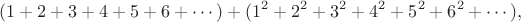 $$(1+2+3+4+5+6+\cdots)+(1^2+ 2^2+3^2+4^2+5^2+6^2+\cdots),$$