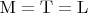 $\mathrm M = \mathrm T = \mathrm L$