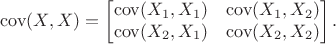$$\operatorname{cov}(X, X) = \begin{bmatrix} \operatorname{cov}(X_1, X_1) & \operatorname{cov}(X_1, X_2) \\ \operatorname{cov}(X_2, X_1) & \operatorname{cov}(X_2, X_2) \end{bmatrix}.$$