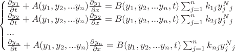 $$
\begin{cases}
\frac {\partial y_1} {\partial t} + A(y_1,y_2,...y_n)\frac {\partial y_1} {\partial x} = B(y_1,y_2,...y_n,t)\sum_{\substack{j=1}}^n k_{1j}y_j^N_j\\
\frac {\partial y_2} {\partial t} + A(y_1,y_2,...y_n)\frac {\partial y_2} {\partial x} = B(y_1,y_2,...y_n,t)\sum_{\substack{j=1}}^n k_{2j}y_j^N_j\\
...\\
\frac {\partial y_n} {\partial t} + A(y_1,y_2,...y_n)\frac {\partial y_n} {\partial x} = B(y_1,y_2,...y_n,t)\sum_{\substack{j=1}}^n k_{nj}y_j^N_j\\
\end{cases}
$$ $$
\begin{cases}
\frac {\partial y_1} {\partial t} + A(y_1,y_2,...y_n)\frac {\partial y_1} {\partial x} = B(y_1,y_2,...y_n,t)\sum_{\substack{j=1}}^n k_{1j}y_j^N_j\\
\frac {\partial y_2} {\partial t} + A(y_1,y_2,...y_n)\frac {\partial y_2} {\partial x} = B(y_1,y_2,...y_n,t)\sum_{\substack{j=1}}^n k_{2j}y_j^N_j\\
...\\
\frac {\partial y_n} {\partial t} + A(y_1,y_2,...y_n)\frac {\partial y_n} {\partial x} = B(y_1,y_2,...y_n,t)\sum_{\substack{j=1}}^n k_{nj}y_j^N_j\\
\end{cases}
$$