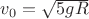 $v_0=\sqrt {5gR}$