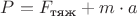 $P = F_{\text{тяж}} + m \cdot a $
