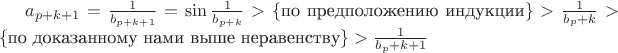 $a_{p+k+1}=\frac 1{b_{p+k+1}}=\sin\frac 1{b_{p+k}}>\{$по предположению индукции$\}>\frac 1{b_p+k}>\{$по доказанному нами выше неравенству$\}>\frac 1{b_p+k+1}$