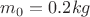 $m_0 = 0.2 kg$