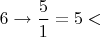 $6\rightarrow \dfrac{5}{1} = 5 <$