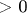 > 0