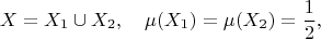 $$X=X_1\cup X_2,\quad \mu(X_1)=\mu(X_2)=\frac{1}{2},$$