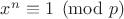 $x^n \equiv 1 \pmod{p}$
