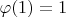 $\varphi(1) = 1$