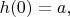 $h(0)=a,$