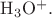 $\mathrm{H_3O^+}.$