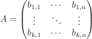 $$ A = \begin{pmatrix}
b_{1,1} & \cdots & b_{1,n} \\
\vdots & \ddots & \vdots \\
b_{k,1} & \cdots & b_{k,n}
\end{pmatrix}$$