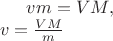 $vm=VM,\\
v=\frac{VM}{m}$