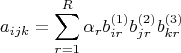 $$a_{ijk}  = \sum_{r=1}^R \alpha_r b_{ir}^{(1)} b_{jr}^{(2)} b_{kr}^{(3)}$$