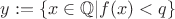 $y := \{x \in \mathbb{Q} | f(x) < q\}$