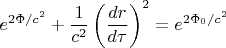 $\displaystyle e^{2\Phi/c^2} + \frac{1}{c^2}\left(\frac{dr}{d\tau}\right)^2 = e^{2\Phi_0/c^2}$