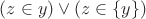$(z \in y) \vee (z \in \left\lbrace y \right\rbrace)$