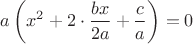 $\displaystyle a\left (x^2 + 2\cdot \frac{bx}{2a} + \frac{c}{a}\right ) = 0$ $\displaystyle a\left (x^2 + 2\cdot \frac{bx}{2a} + \frac{c}{a}\right ) = 0$