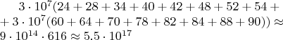 $3\cdot10^7 (24+28+34+40+42+48+52+54+\\+3\cdot10^7 (60+64+70+78+82+84+88+90))\approx\\ \appox9\cdot10^{14}\cdot616\approx5.5\cdot10^{17}$