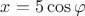 $x=5\cos\varphi$ $x=5\cos\varphi$