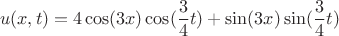 $$u(x,t)=4 \cos(3x) \cos( \frac{3}{4}t)+\sin(3x) \sin(\frac{3}{4}t)$$