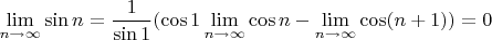 $\lim\limits_{n\to\infty} \sin n = \dfrac 1 {\sin 1} (\cos 1 \lim\limits_{n\to\infty}\cos n - \lim\limits_{n\to\infty}\cos(n+1)) = 0$