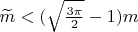 $\widetilde m<(\sqrt{\frac{3\pi}{2}}-1)m $