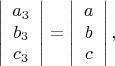 $$
 \left| \begin{array}{ccc}a_3\\ b_3\\c_3\end{array}\right| = 
 \left| \begin{array}{ccc}a\\b\\c\end{array}\right|,
$$